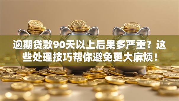 逾期贷款90天以上后果多严重？这些处理技巧帮你避免更大麻烦！