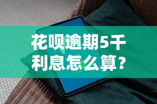 花呗逾期5千利息怎么算？详细计算方法和避坑指南