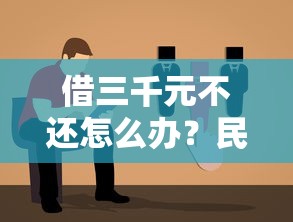 借三千元不还怎么办？民间借贷纠纷处理指南