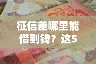 征信差哪里能借到钱？这5个渠道或许能帮到你