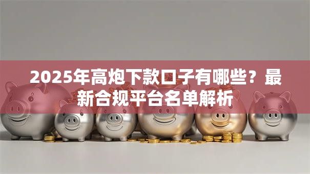 2025年高炮下款口子有哪些？最新合规平台名单解析