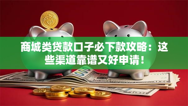 商城类贷款口子必下款攻略：这些渠道靠谱又好申请！