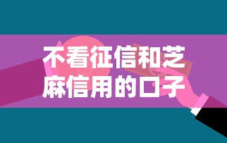 不看征信和芝麻信用的口子有哪些？这几类渠道或许能帮到你