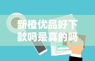 新橙优品好下款吗是真的吗？实测审核流程与避坑指南