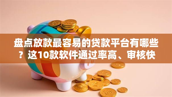 盘点放款最容易的贷款平台有哪些？这10款软件通过率高、审核快