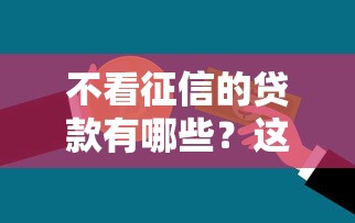 不看征信的贷款有哪些？这几类渠道或许能帮你解决资金难题
