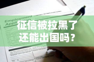 征信被拉黑了还能出国吗？详解黑名单对签证、机票的影响