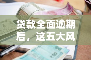 贷款全面逾期后，这五大风险让你后悔莫及！