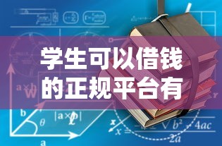 学生可以借钱的正规平台有哪些？低门槛渠道推荐