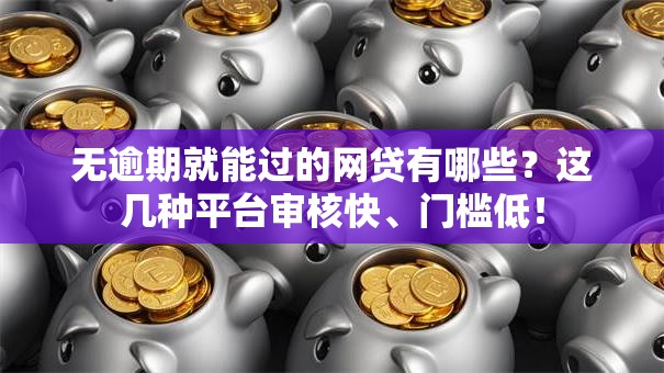 无逾期就能过的网贷有哪些？这几种平台审核快、门槛低！
