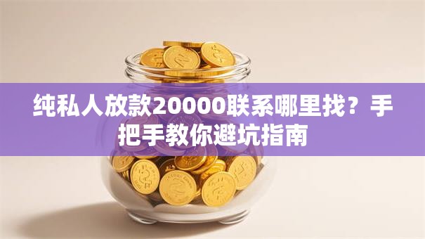 纯私人放款20000联系哪里找？手把手教你避坑指南