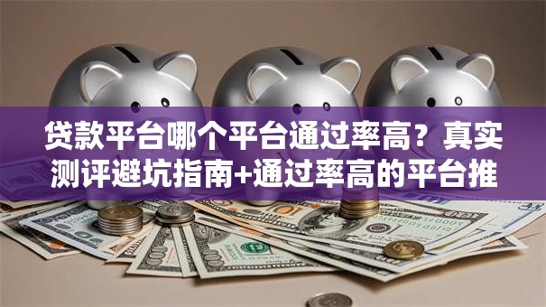 贷款平台哪个平台通过率高？真实测评避坑指南+通过率高的平台推荐