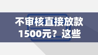 不审核直接放款1500元？这些渠道真的能实现吗