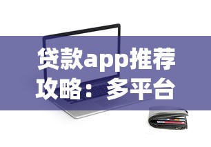 贷款app推荐攻略：多平台横向测评帮你选靠谱渠道