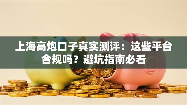 上海高炮口子真实测评：这些平台合规吗？避坑指南必看