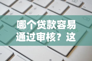 哪个贷款容易通过审核？这几类产品申请门槛低、避坑指南
