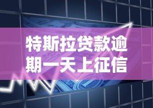 特斯拉贷款逾期一天上征信？注意！这些影响车主别忽视