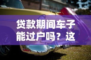 贷款期间车子能过户吗？这些关键点必须了解