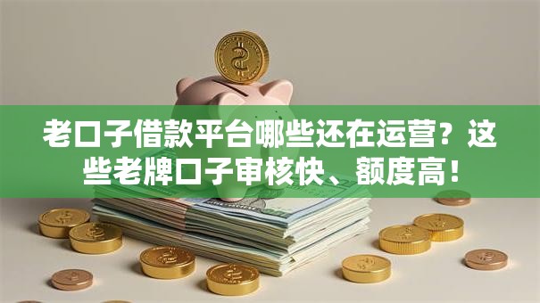 老口子借款平台哪些还在运营？这些老牌口子审核快、额度高！