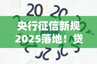 央行征信新规2025落地！贷款人必看的信用评分变革指南