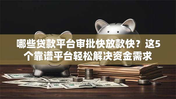 哪些贷款平台审批快放款快？这5个靠谱平台轻松解决资金需求