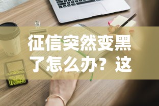 征信突然变黑了怎么办？这些补救方法你一定要知道！