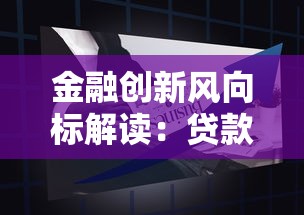 金融创新风向标解读：贷款政策调整与低息方案新趋势