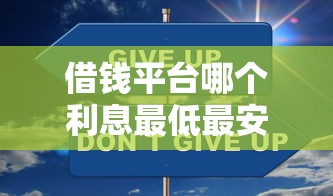 借钱平台哪个利息最低最安全？36期还款良心推荐这样选更靠谱！