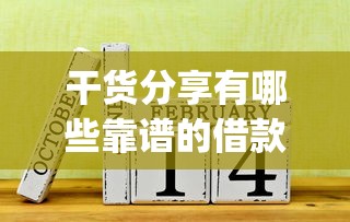 干货分享有哪些靠谱的借款app？这些正规平台值得一试！