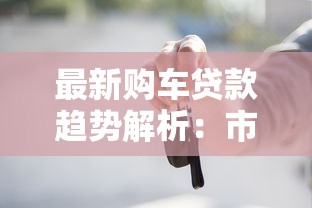 最新购车贷款趋势解析：市场变化与避坑指南
