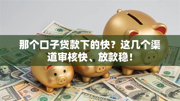 那个口子贷款下的快？这几个渠道审核快、放款稳！