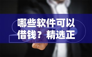 哪些软件可以借钱？精选正规平台及避坑指南