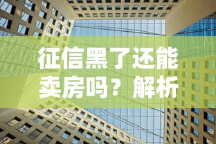 征信黑了还能卖房吗？解析征信不良对房产交易的真实影响