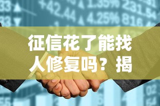 征信花了能找人修复吗？揭秘修复真相与正确应对方法