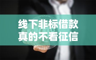 线下非标借款真的不看征信吗？民间借贷真相大揭秘
