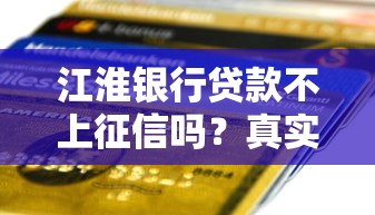江淮银行贷款不上征信吗？真实情况大揭秘，申请前必看关键细节！