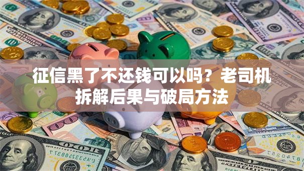 征信黑了不还钱可以吗？老司机拆解后果与破局方法
