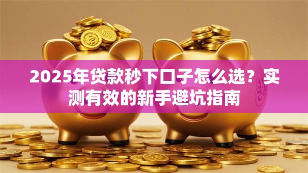 2025年贷款秒下口子怎么选？实测有效的新手避坑指南
