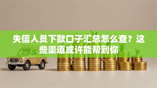 失信人员下款口子汇总怎么查？这些渠道或许能帮到你