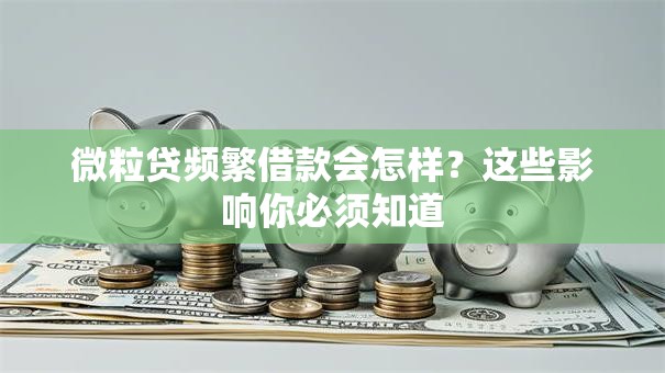 微粒贷频繁借款会怎样？这些影响你必须知道