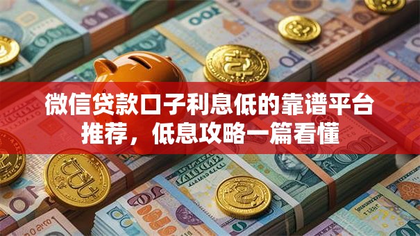 微信贷款口子利息低的靠谱平台推荐，低息攻略一篇看懂