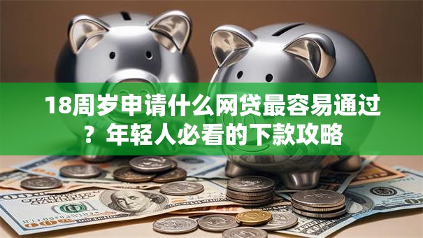 18周岁申请什么网贷最容易通过？年轻人必看的下款攻略