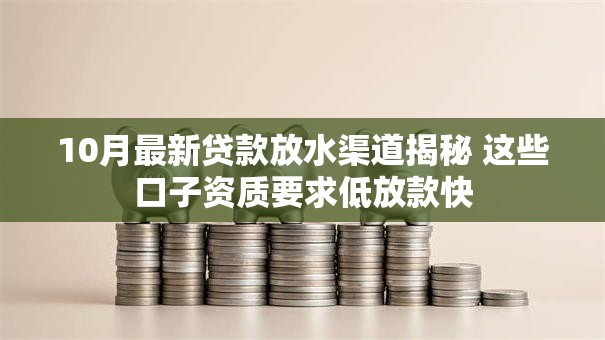 10月最新贷款放水渠道揭秘 这些口子资质要求低放款快