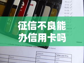 征信不良能办信用卡吗？不看征信的银行真的存在吗？