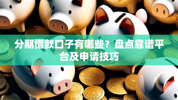 分期借款口子有哪些？盘点靠谱平台及申请技巧