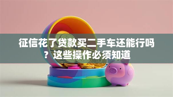 征信花了贷款买二手车还能行吗？这些操作必须知道