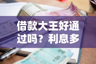 借款大王好通过吗？利息多少？申请条件及费用详解