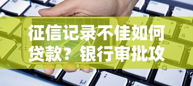 征信记录不佳如何贷款？银行审批攻略+信用修复技巧全解析