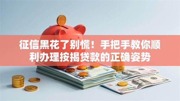 征信黑花了别慌！手把手教你顺利办理按揭贷款的正确姿势