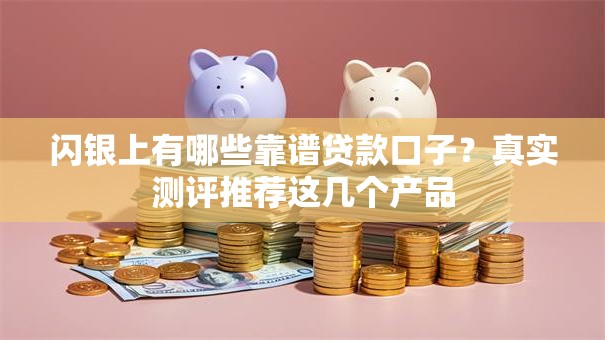 闪银上有哪些靠谱贷款口子？真实测评推荐这几个产品
